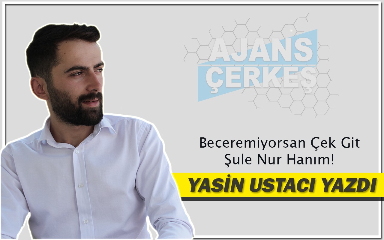 Yasin Ustacı Yazdı 'Beceremiyorsan Çek Git Şule Nur Hanım!'