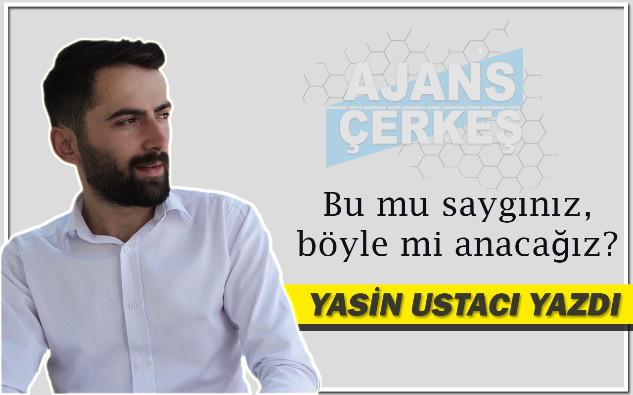 Yasin Ustacı Yazdı 'Bu mu saygınız, böyle mi anacağız?'